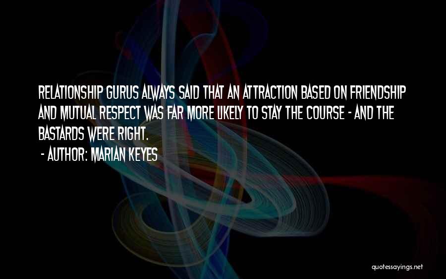 Marian Keyes Quotes: Relationship Gurus Always Said That An Attraction Based On Friendship And Mutual Respect Was Far More Likely To Stay The