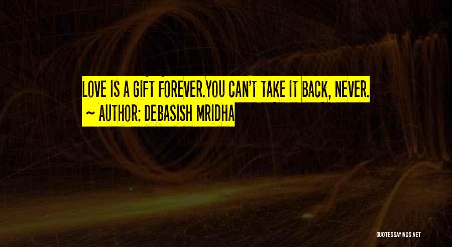 Debasish Mridha Quotes: Love Is A Gift Forever.you Can't Take It Back, Never.
