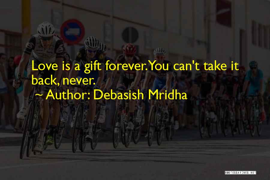 Debasish Mridha Quotes: Love Is A Gift Forever.you Can't Take It Back, Never.