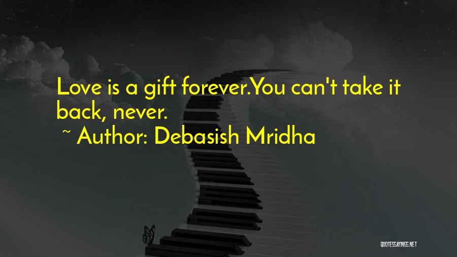 Debasish Mridha Quotes: Love Is A Gift Forever.you Can't Take It Back, Never.