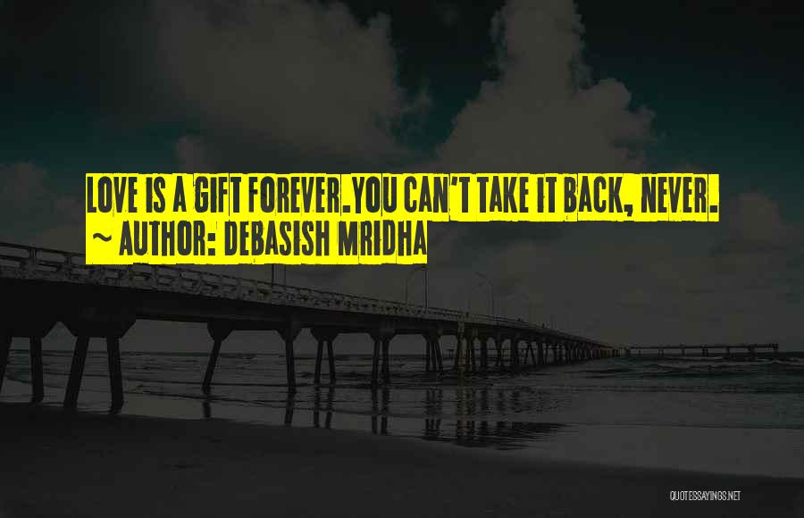 Debasish Mridha Quotes: Love Is A Gift Forever.you Can't Take It Back, Never.