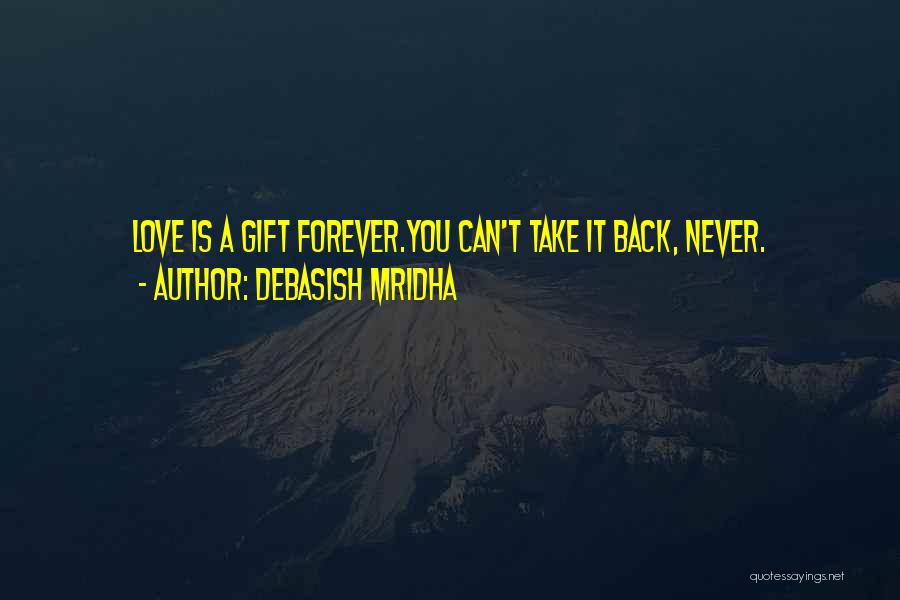 Debasish Mridha Quotes: Love Is A Gift Forever.you Can't Take It Back, Never.