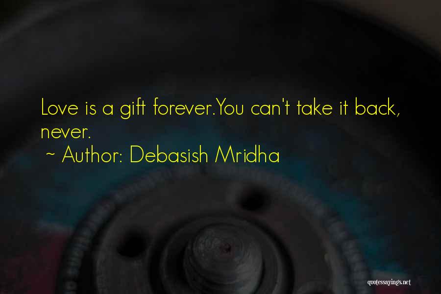 Debasish Mridha Quotes: Love Is A Gift Forever.you Can't Take It Back, Never.