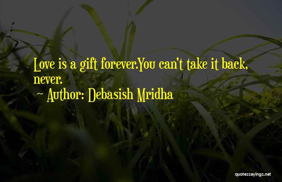 Debasish Mridha Quotes: Love Is A Gift Forever.you Can't Take It Back, Never.