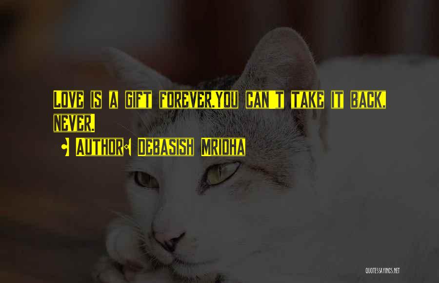 Debasish Mridha Quotes: Love Is A Gift Forever.you Can't Take It Back, Never.