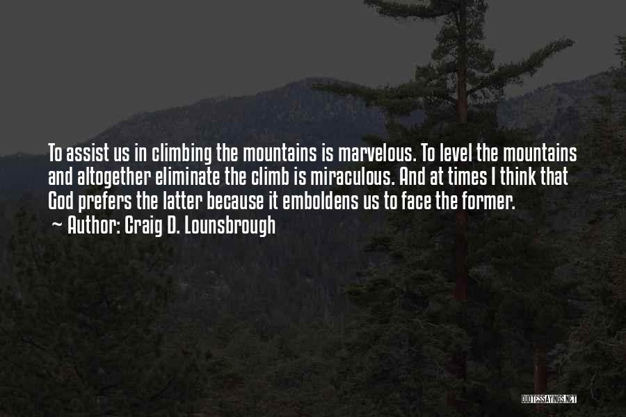 Craig D. Lounsbrough Quotes: To Assist Us In Climbing The Mountains Is Marvelous. To Level The Mountains And Altogether Eliminate The Climb Is Miraculous.
