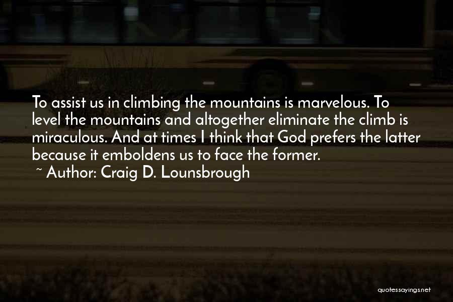 Craig D. Lounsbrough Quotes: To Assist Us In Climbing The Mountains Is Marvelous. To Level The Mountains And Altogether Eliminate The Climb Is Miraculous.
