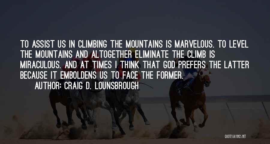 Craig D. Lounsbrough Quotes: To Assist Us In Climbing The Mountains Is Marvelous. To Level The Mountains And Altogether Eliminate The Climb Is Miraculous.