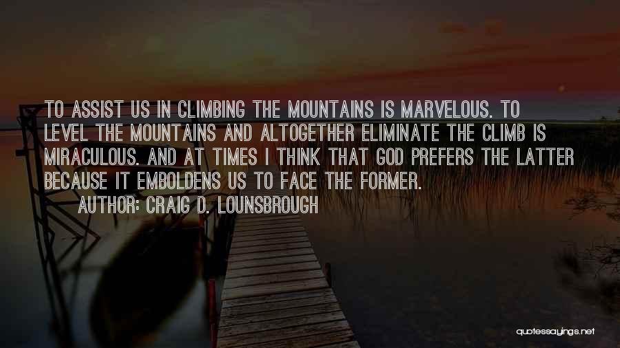 Craig D. Lounsbrough Quotes: To Assist Us In Climbing The Mountains Is Marvelous. To Level The Mountains And Altogether Eliminate The Climb Is Miraculous.