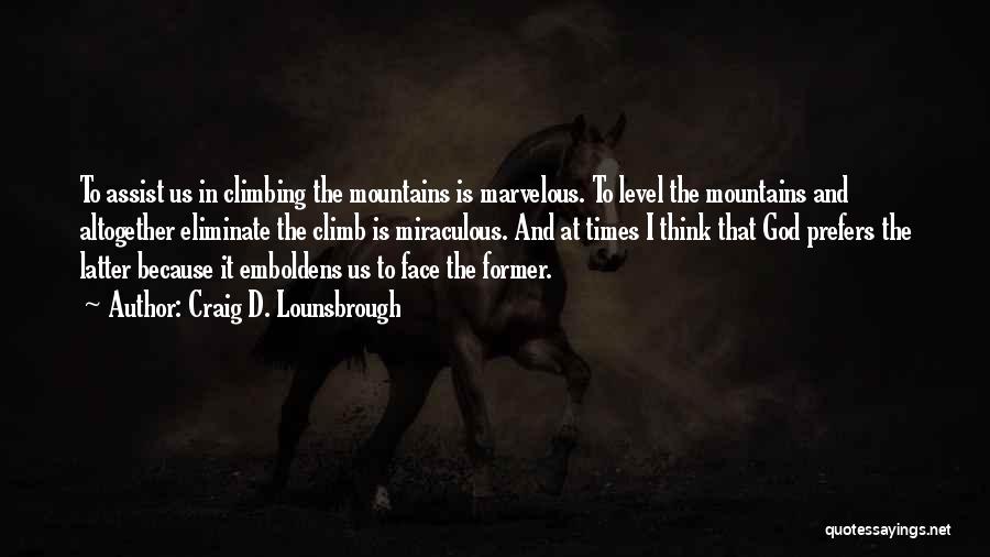 Craig D. Lounsbrough Quotes: To Assist Us In Climbing The Mountains Is Marvelous. To Level The Mountains And Altogether Eliminate The Climb Is Miraculous.