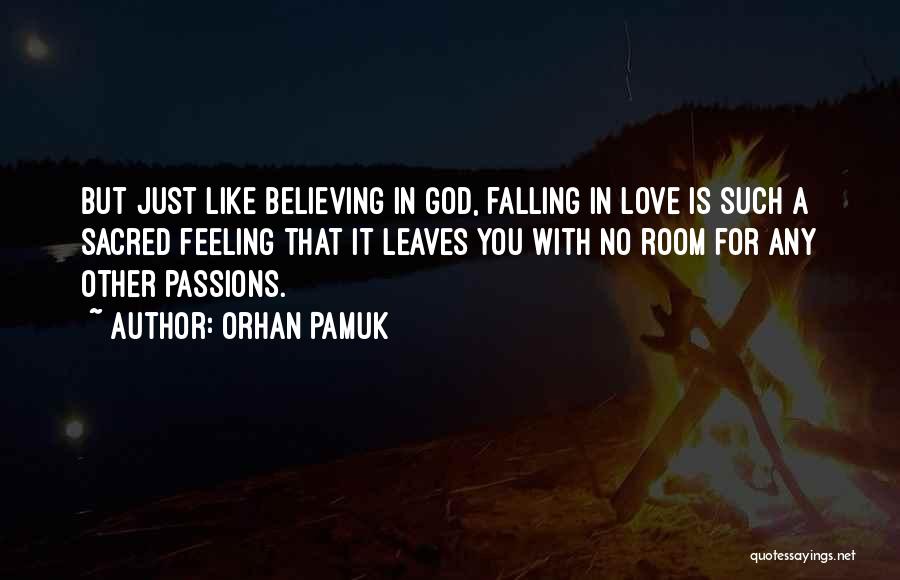 Orhan Pamuk Quotes: But Just Like Believing In God, Falling In Love Is Such A Sacred Feeling That It Leaves You With No