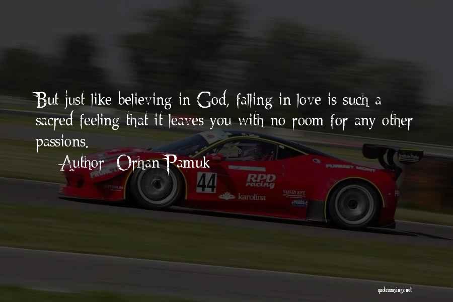 Orhan Pamuk Quotes: But Just Like Believing In God, Falling In Love Is Such A Sacred Feeling That It Leaves You With No