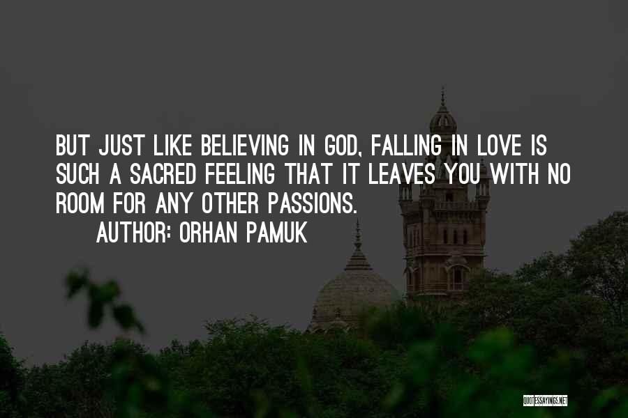 Orhan Pamuk Quotes: But Just Like Believing In God, Falling In Love Is Such A Sacred Feeling That It Leaves You With No
