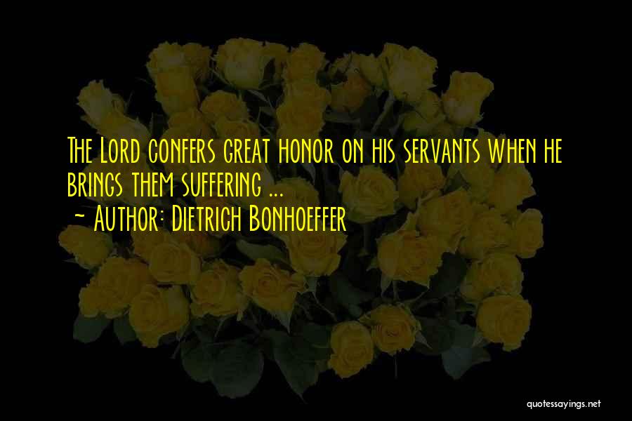 Dietrich Bonhoeffer Quotes: The Lord Confers Great Honor On His Servants When He Brings Them Suffering ...