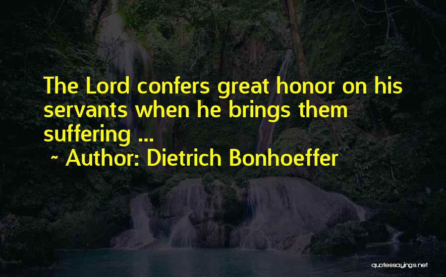 Dietrich Bonhoeffer Quotes: The Lord Confers Great Honor On His Servants When He Brings Them Suffering ...
