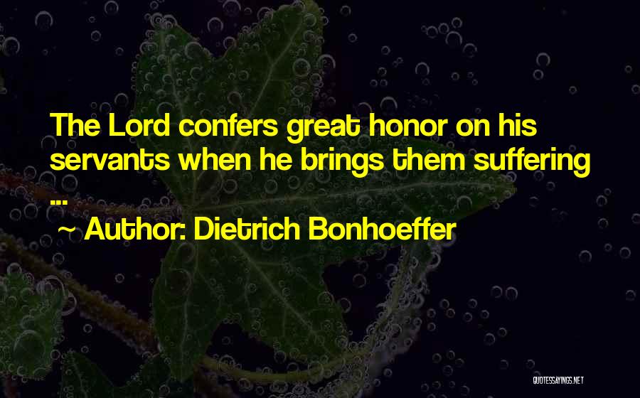 Dietrich Bonhoeffer Quotes: The Lord Confers Great Honor On His Servants When He Brings Them Suffering ...