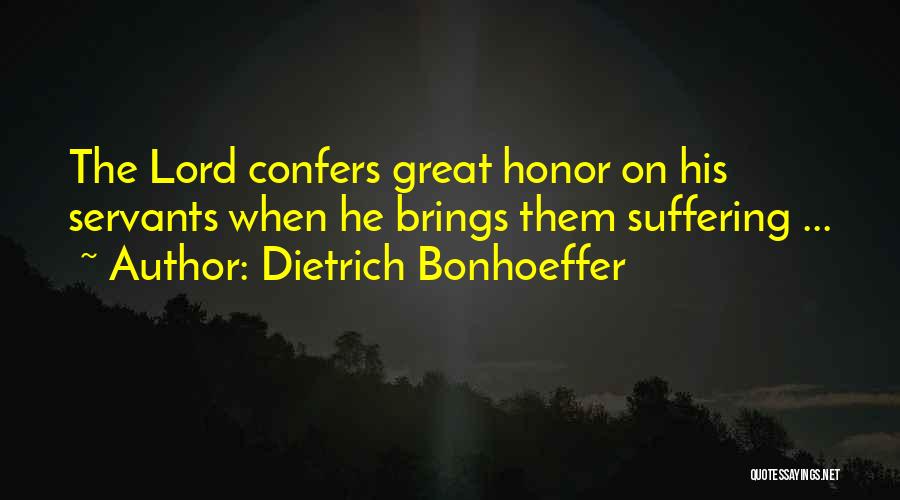 Dietrich Bonhoeffer Quotes: The Lord Confers Great Honor On His Servants When He Brings Them Suffering ...