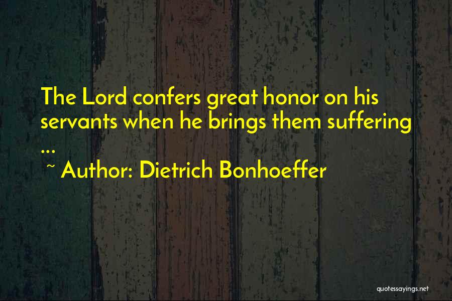 Dietrich Bonhoeffer Quotes: The Lord Confers Great Honor On His Servants When He Brings Them Suffering ...