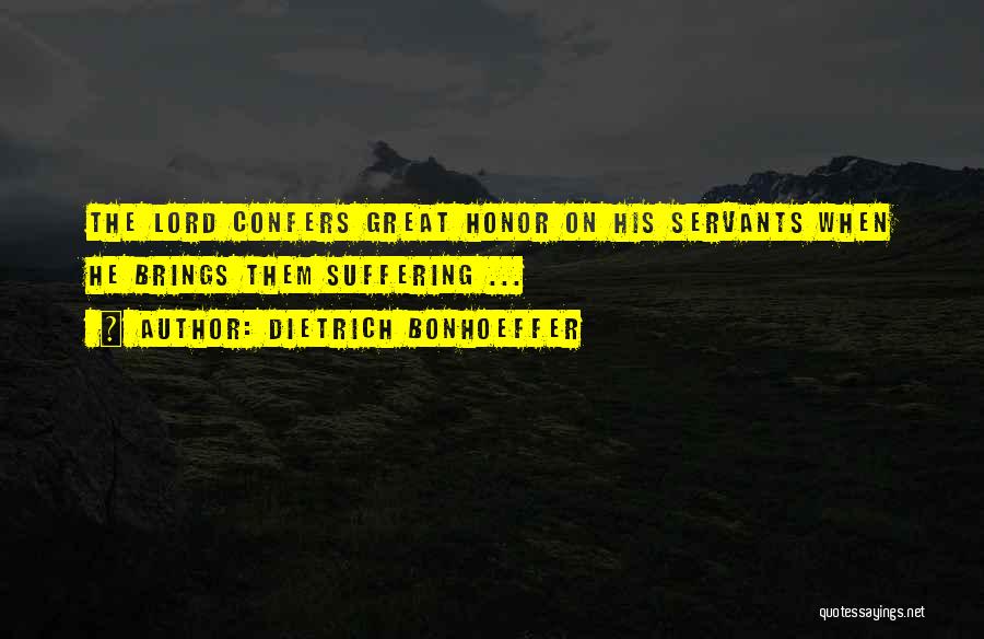 Dietrich Bonhoeffer Quotes: The Lord Confers Great Honor On His Servants When He Brings Them Suffering ...