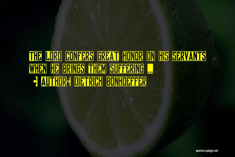Dietrich Bonhoeffer Quotes: The Lord Confers Great Honor On His Servants When He Brings Them Suffering ...