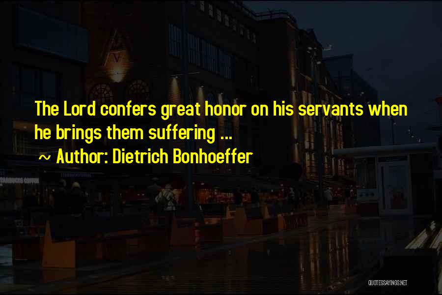 Dietrich Bonhoeffer Quotes: The Lord Confers Great Honor On His Servants When He Brings Them Suffering ...