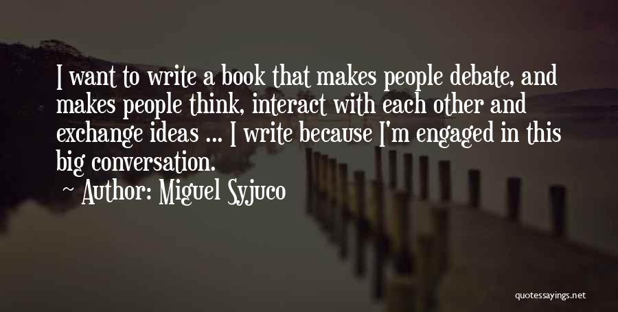 Miguel Syjuco Quotes: I Want To Write A Book That Makes People Debate, And Makes People Think, Interact With Each Other And Exchange