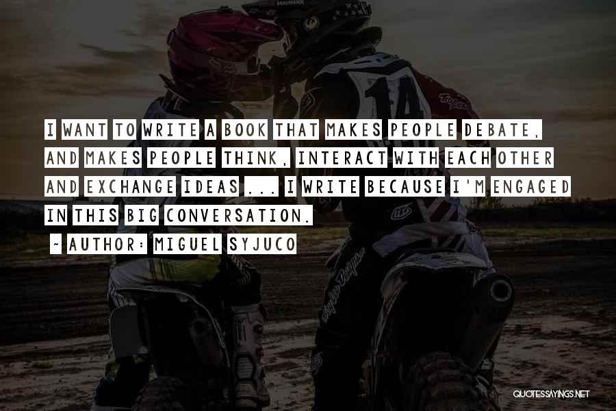 Miguel Syjuco Quotes: I Want To Write A Book That Makes People Debate, And Makes People Think, Interact With Each Other And Exchange