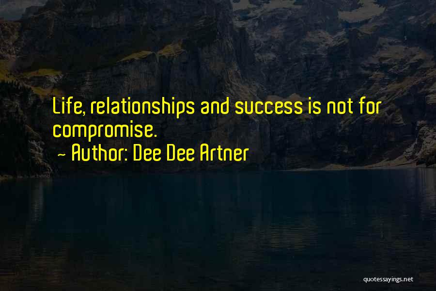 Dee Dee Artner Quotes: Life, Relationships And Success Is Not For Compromise.