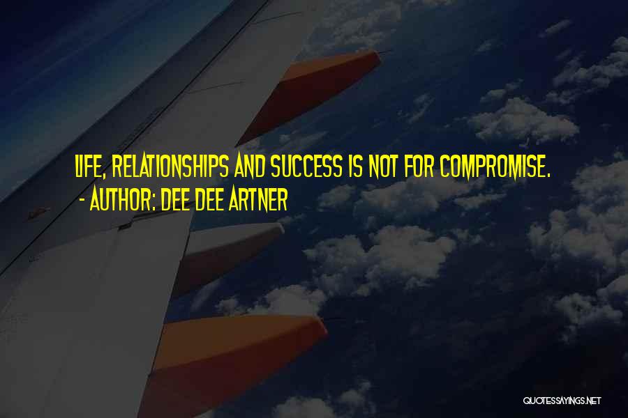 Dee Dee Artner Quotes: Life, Relationships And Success Is Not For Compromise.