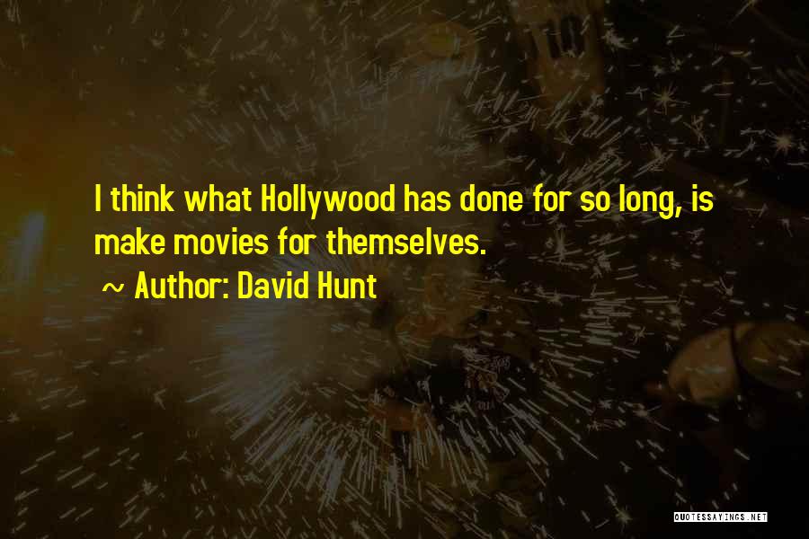 David Hunt Quotes: I Think What Hollywood Has Done For So Long, Is Make Movies For Themselves.