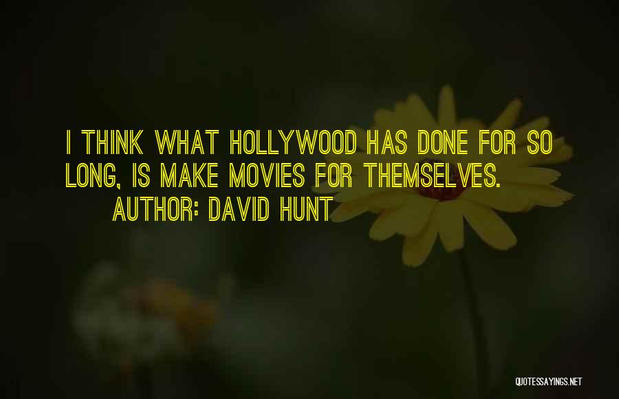 David Hunt Quotes: I Think What Hollywood Has Done For So Long, Is Make Movies For Themselves.
