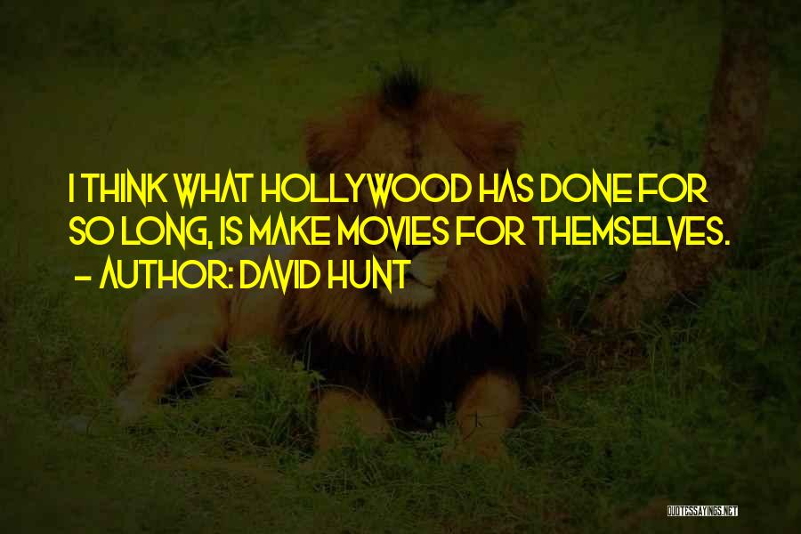 David Hunt Quotes: I Think What Hollywood Has Done For So Long, Is Make Movies For Themselves.