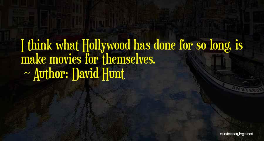 David Hunt Quotes: I Think What Hollywood Has Done For So Long, Is Make Movies For Themselves.