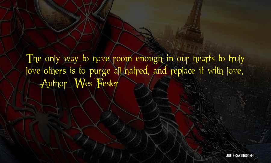 Wes Fesler Quotes: The Only Way To Have Room Enough In Our Hearts To Truly Love Others Is To Purge All Hatred, And