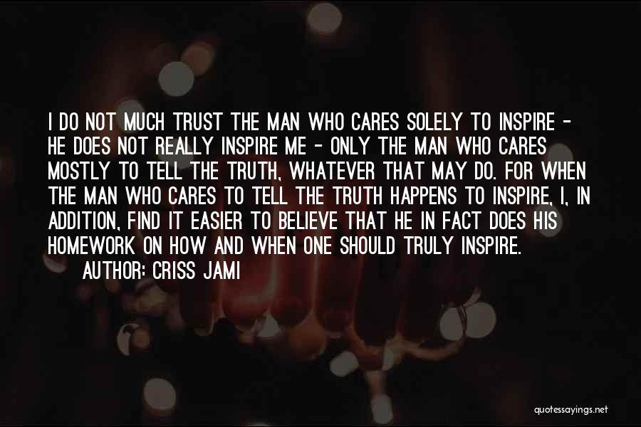 Criss Jami Quotes: I Do Not Much Trust The Man Who Cares Solely To Inspire - He Does Not Really Inspire Me -