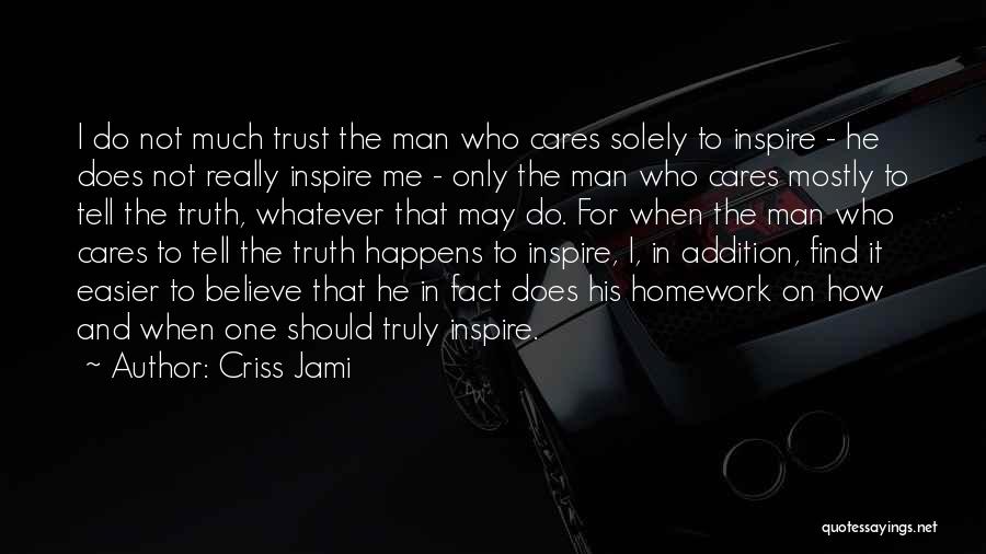 Criss Jami Quotes: I Do Not Much Trust The Man Who Cares Solely To Inspire - He Does Not Really Inspire Me -