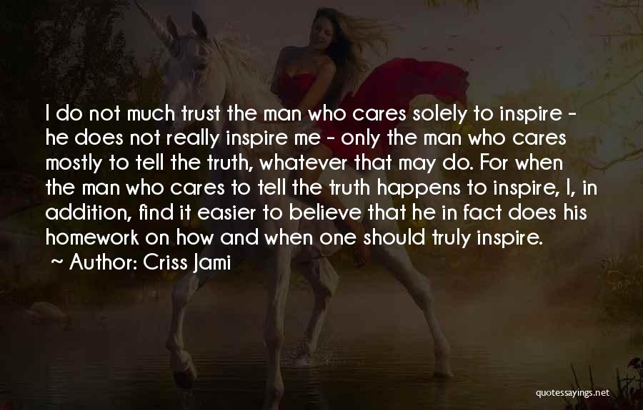 Criss Jami Quotes: I Do Not Much Trust The Man Who Cares Solely To Inspire - He Does Not Really Inspire Me -