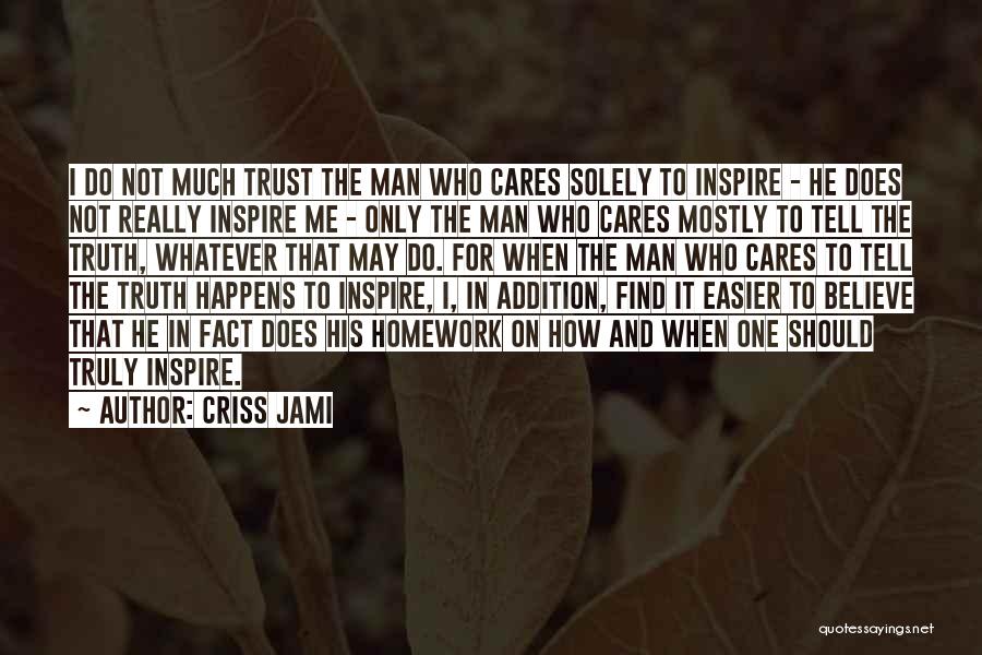 Criss Jami Quotes: I Do Not Much Trust The Man Who Cares Solely To Inspire - He Does Not Really Inspire Me -