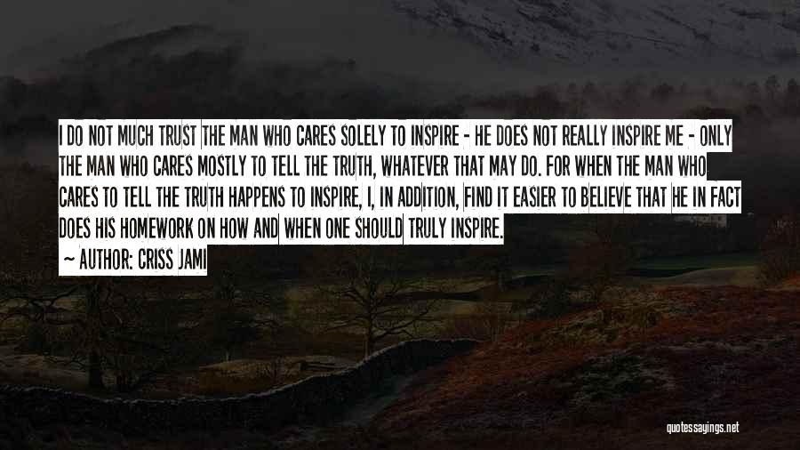 Criss Jami Quotes: I Do Not Much Trust The Man Who Cares Solely To Inspire - He Does Not Really Inspire Me -