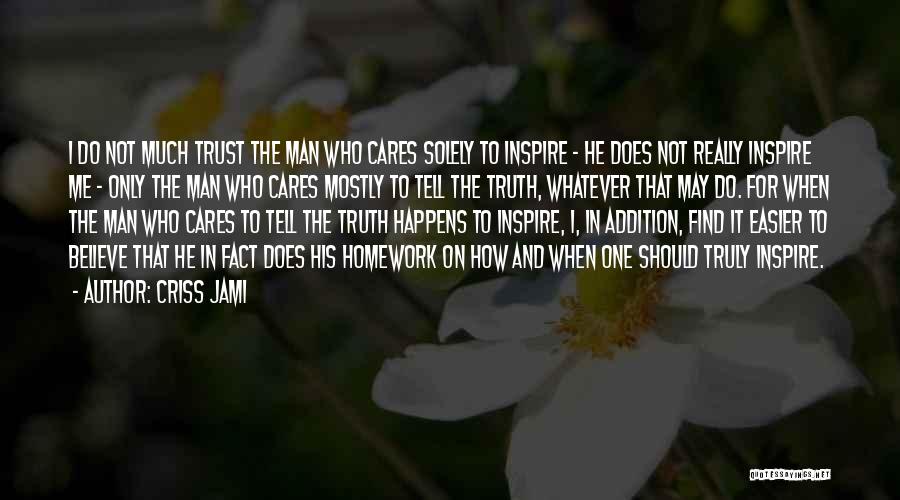 Criss Jami Quotes: I Do Not Much Trust The Man Who Cares Solely To Inspire - He Does Not Really Inspire Me -