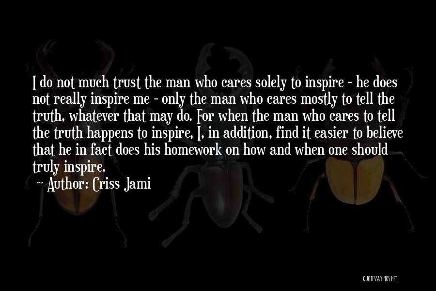 Criss Jami Quotes: I Do Not Much Trust The Man Who Cares Solely To Inspire - He Does Not Really Inspire Me -