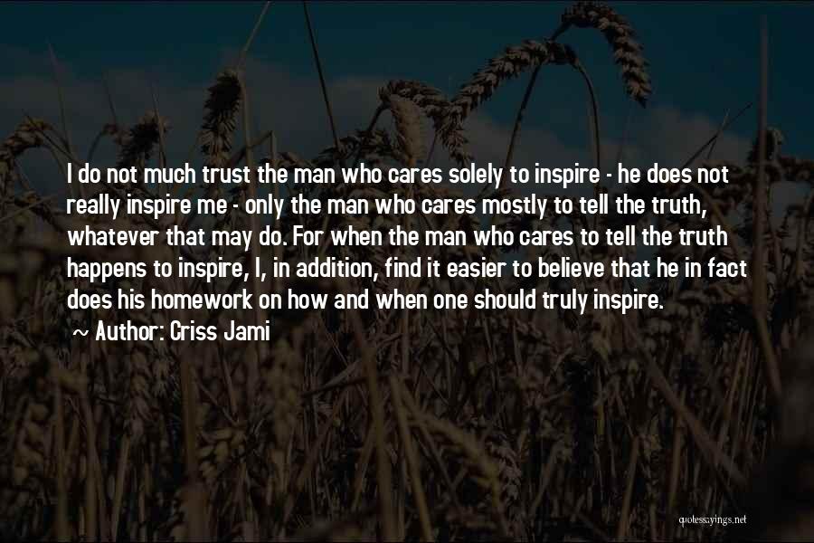 Criss Jami Quotes: I Do Not Much Trust The Man Who Cares Solely To Inspire - He Does Not Really Inspire Me -