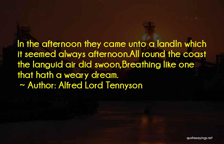 Alfred Lord Tennyson Quotes: In The Afternoon They Came Unto A Landin Which It Seemed Always Afternoon.all Round The Coast The Languid Air Did