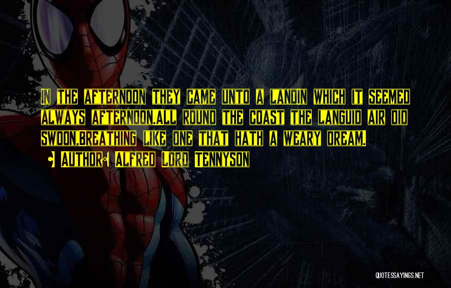 Alfred Lord Tennyson Quotes: In The Afternoon They Came Unto A Landin Which It Seemed Always Afternoon.all Round The Coast The Languid Air Did