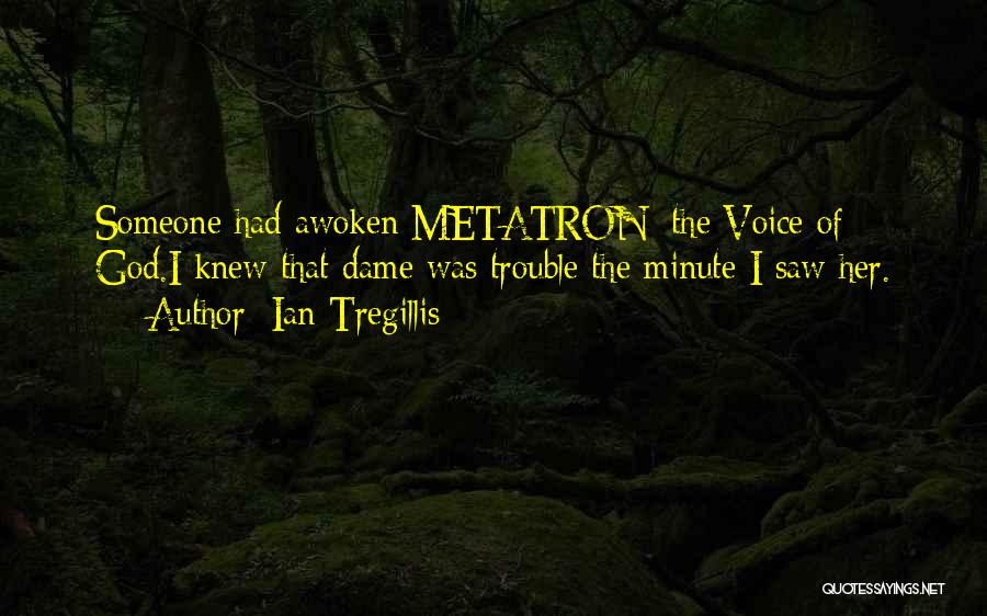 Ian Tregillis Quotes: Someone Had Awoken Metatron: The Voice Of God.i Knew That Dame Was Trouble The Minute I Saw Her.