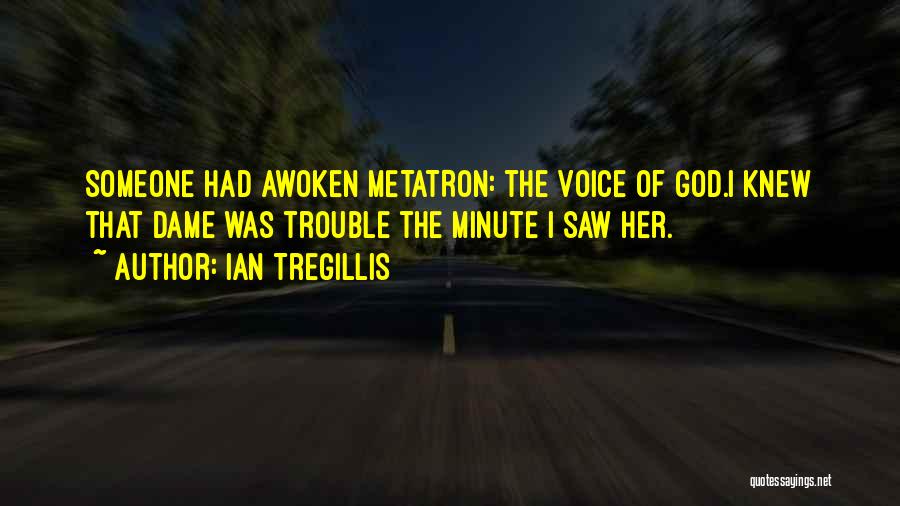 Ian Tregillis Quotes: Someone Had Awoken Metatron: The Voice Of God.i Knew That Dame Was Trouble The Minute I Saw Her.
