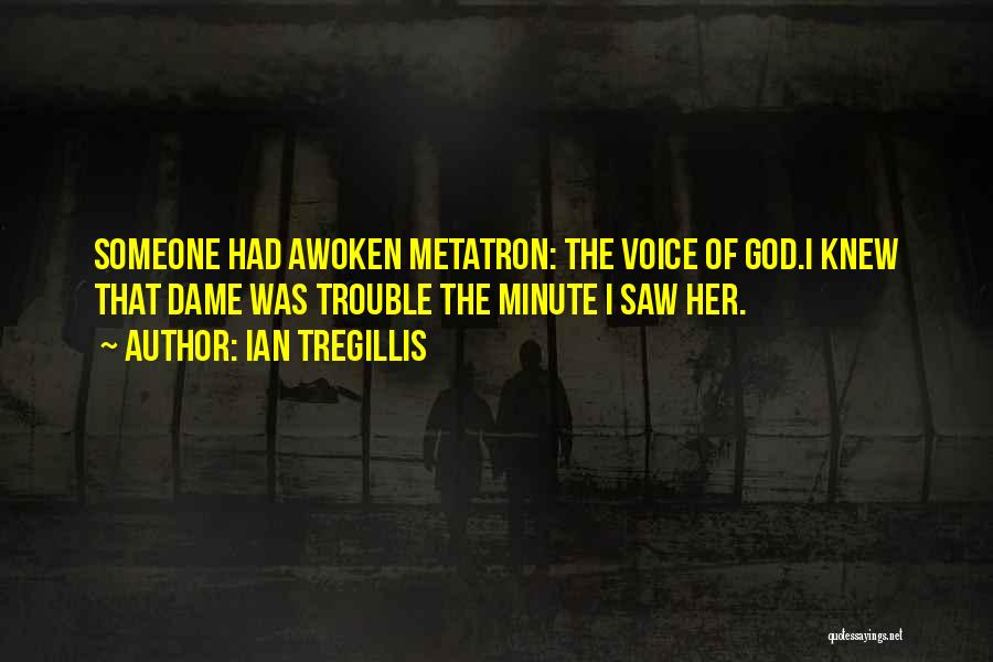 Ian Tregillis Quotes: Someone Had Awoken Metatron: The Voice Of God.i Knew That Dame Was Trouble The Minute I Saw Her.