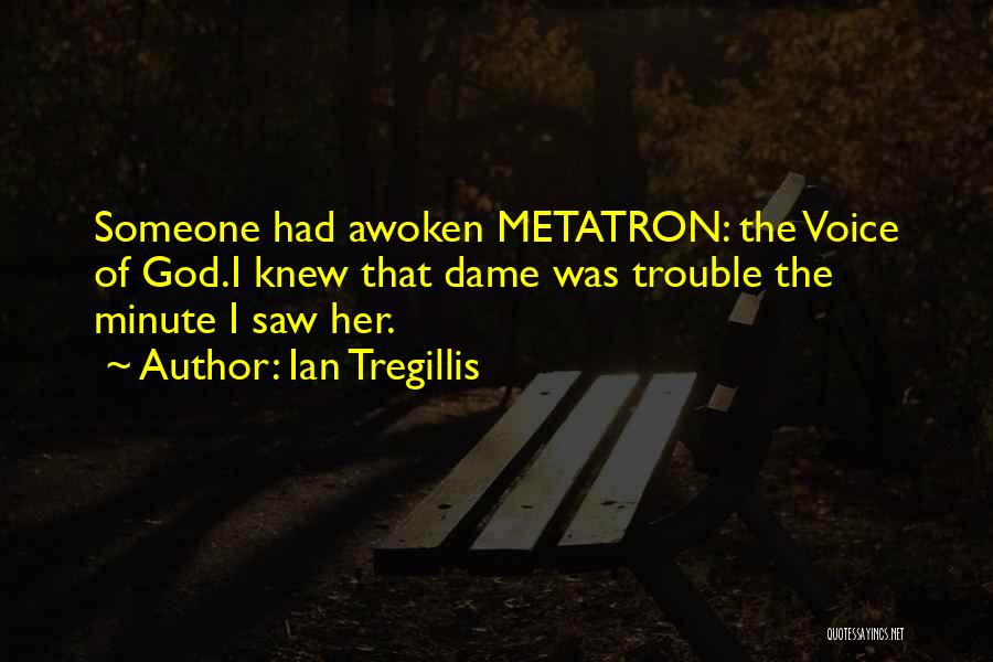 Ian Tregillis Quotes: Someone Had Awoken Metatron: The Voice Of God.i Knew That Dame Was Trouble The Minute I Saw Her.