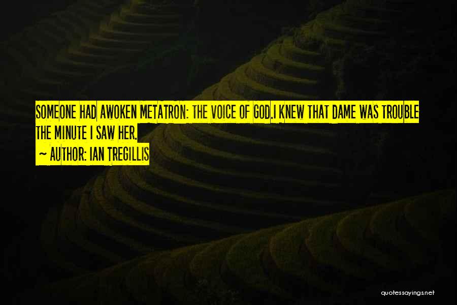 Ian Tregillis Quotes: Someone Had Awoken Metatron: The Voice Of God.i Knew That Dame Was Trouble The Minute I Saw Her.