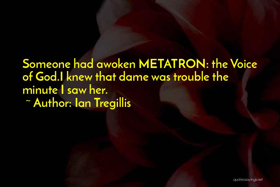 Ian Tregillis Quotes: Someone Had Awoken Metatron: The Voice Of God.i Knew That Dame Was Trouble The Minute I Saw Her.